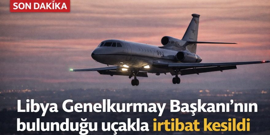 Libya Genelkurmay Başkanı’nın bulunduğu uçakla irtibat kesildi