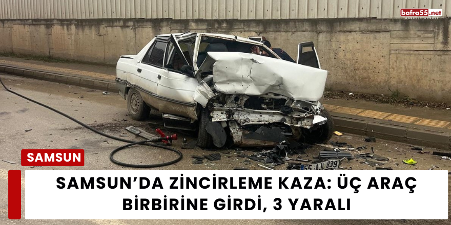 Samsun’da Zincirleme Kaza: Üç Araç Birbirine Girdi, 3 Yaralı