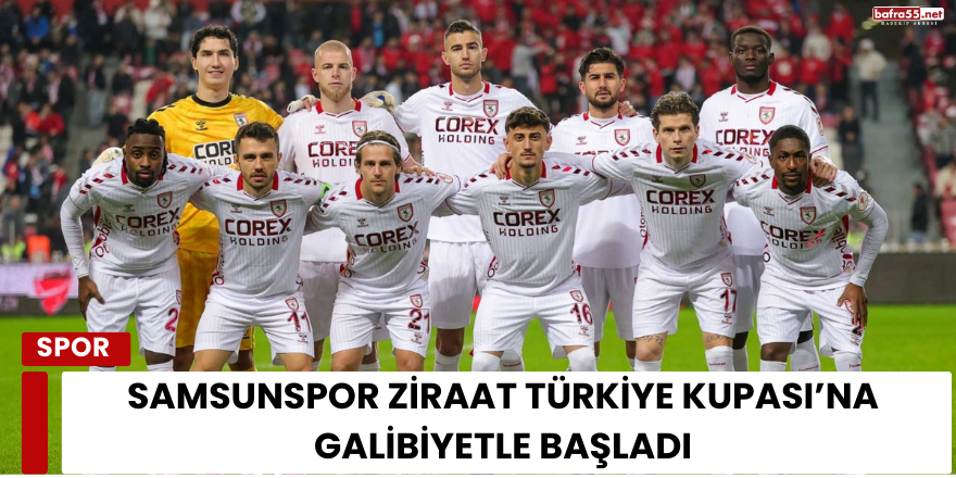 Samsunspor Ziraat Türkiye Kupası’na Galibiyetle Başladı