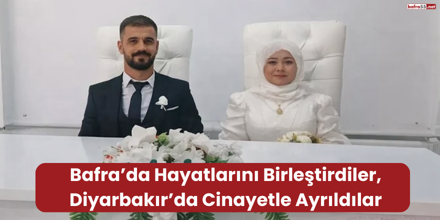 Bafra’da Hayatlarını Birleştirdiler, Diyarbakır’da Cinayetle Ayrıldılar