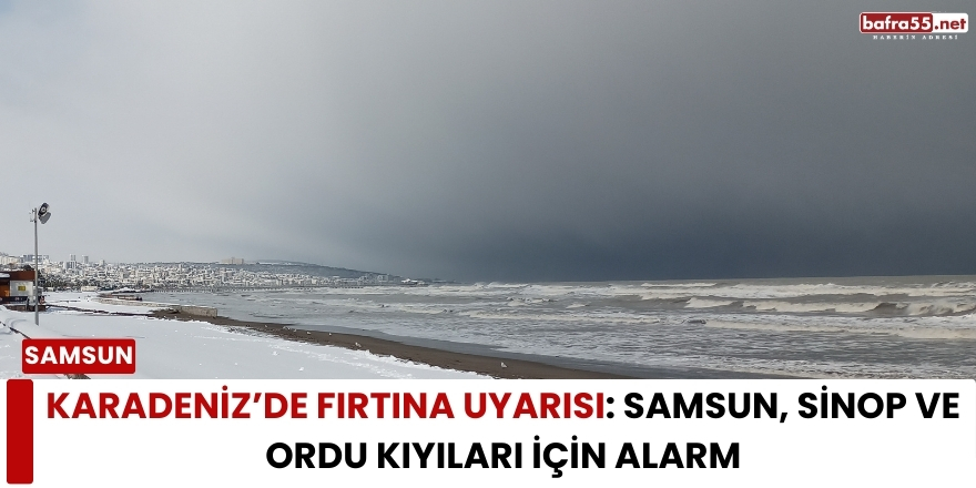 Karadeniz’de Fırtına Uyarısı: Samsun, Sinop ve Ordu Kıyıları İçin Alarm