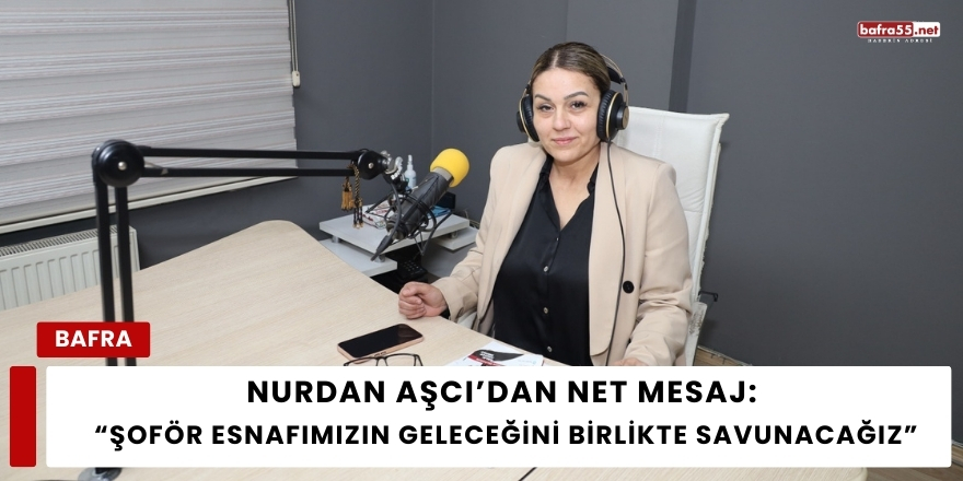 Nurdan Aşcı’dan Net Mesaj: “Şoför Esnafımızın Geleceğini Birlikte Savunacağız”