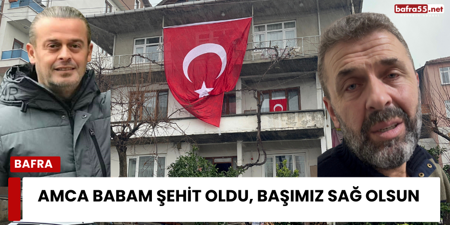 Amca babam şehit oldu, başımız sağ olsun