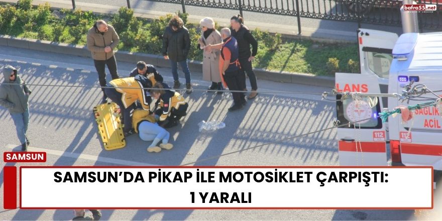 Samsun’da Pikap ile Motosiklet Çarpıştı: 1 Yaralı
