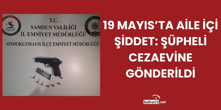 19 Mayıs’ta Aile İçi Şiddet: Şüpheli Cezaevine Gönderildi