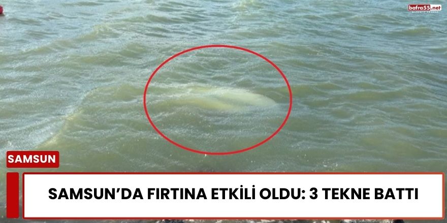 Samsun’da Fırtına Etkili Oldu: 3 Tekne Battı