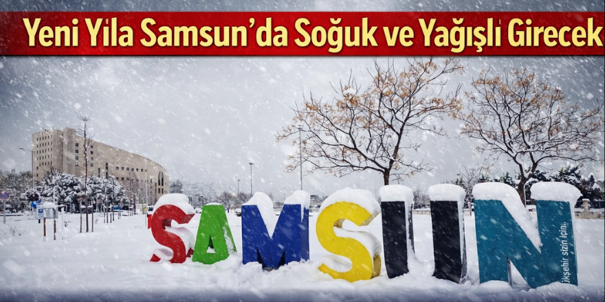 Yeni Yıla Samsun’da Soğuk ve Yağışlı Girecek
