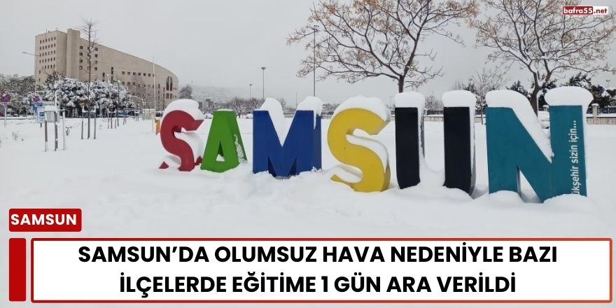 Samsun’da Olumsuz Hava Nedeniyle Bazı İlçelerde Eğitime 1 Gün Ara