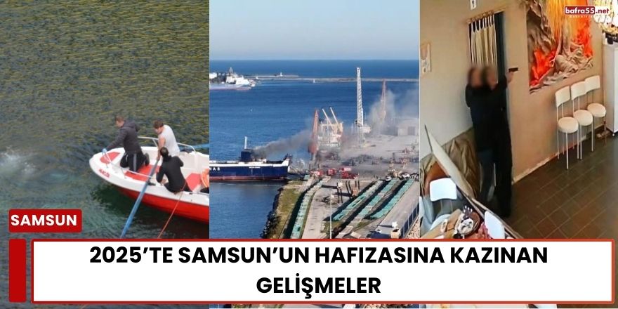 2025’te Samsun’un Hafızasına Kazınan Gelişmeler