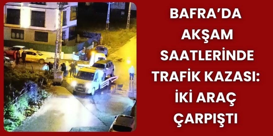 Bafra’da Akşam Saatlerinde Trafik Kazası: İki Araç Çarpıştı