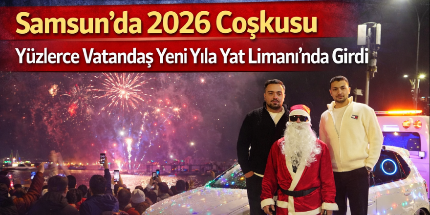 Samsun’da 2026 Coşkusu: Yüzlerce Vatandaş Yeni Yıla Yat Limanı’nda Girdi