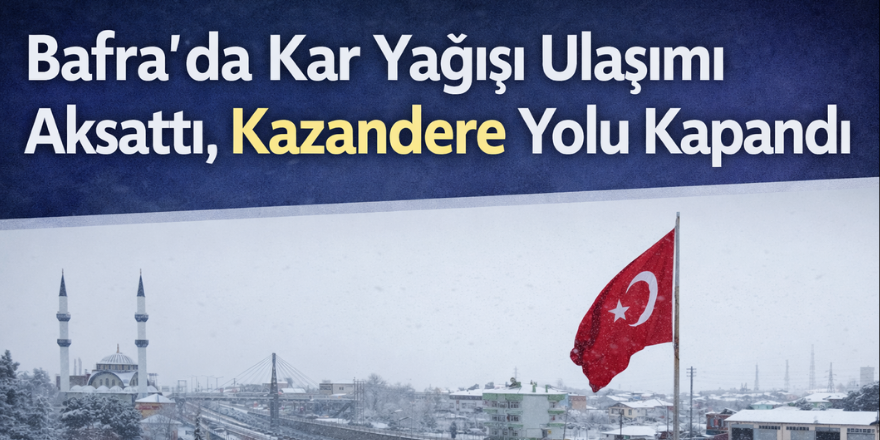 Bafra’da Kar Yağışı Ulaşımı Aksattı, Kazandere Yolu Kapandı