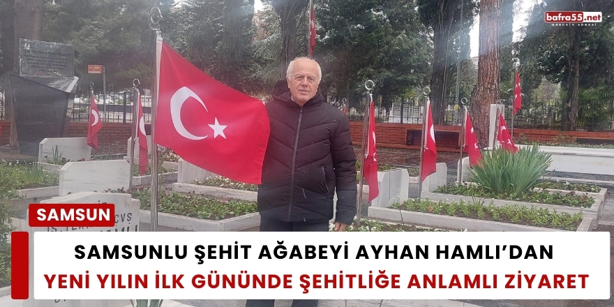 Samsunlu Şehit Ağabeyi Ayhan Hamlı’dan Yeni Yılın İlk Gününde Şehitliğe Anlamlı Ziyaret