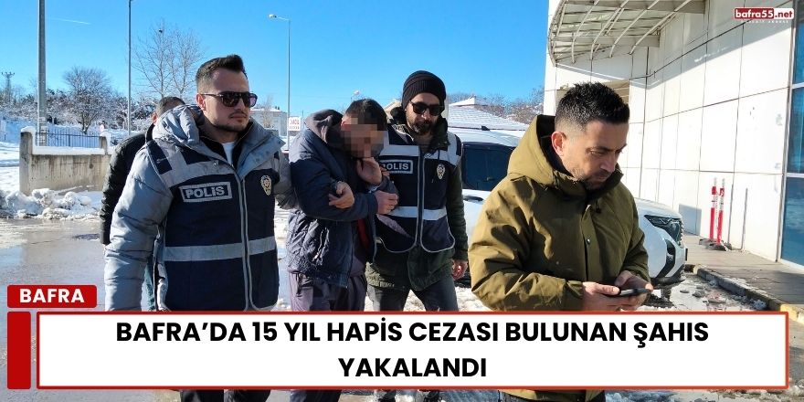 Bafra’da 15 Yıl Hapis Cezası Bulunan Şahıs Yakalandı