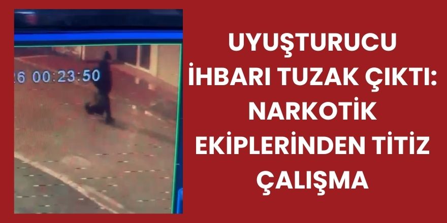 Uyuşturucu İhbarı Tuzak Çıktı: Narkotik Ekiplerinden Titiz Çalışma