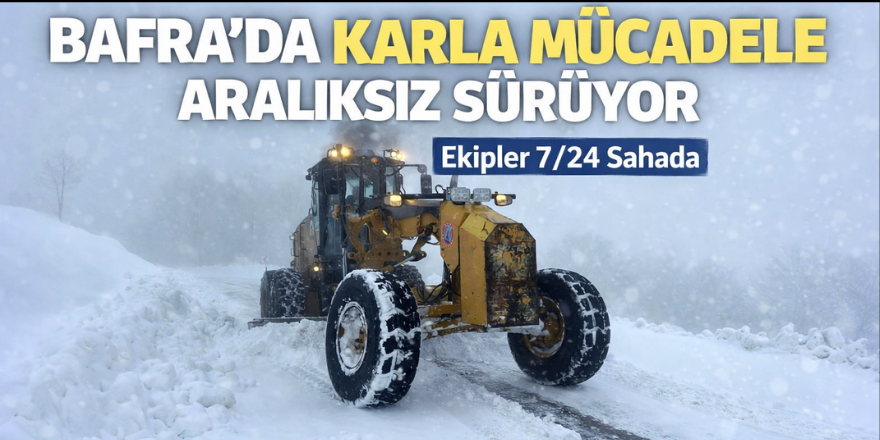 Bafra’da Karla Mücadele Aralıksız Sürüyor: Ekipler 7/24 Sahada
