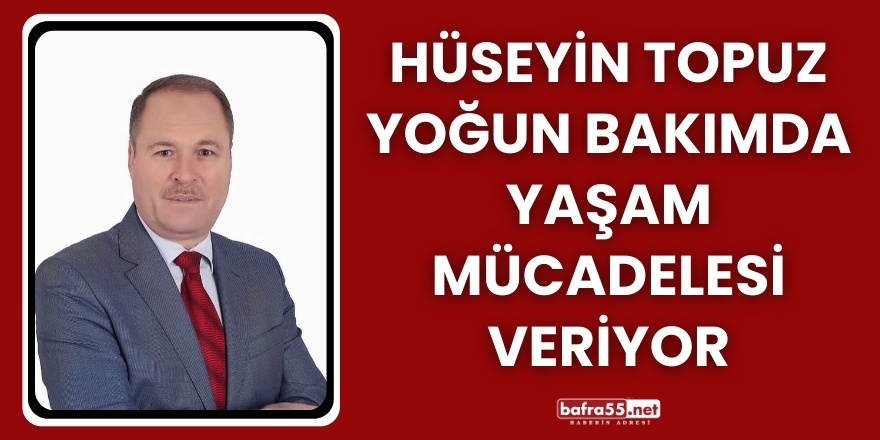Hüseyin Topuz Yoğun Bakımda Yaşam Mücadelesi Veriyor