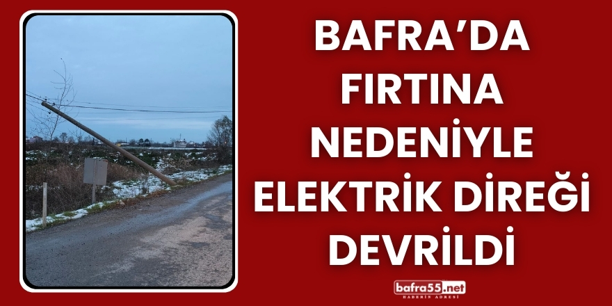 Bafra’da Fırtına Nedeniyle Elektrik Direği Devrildi
