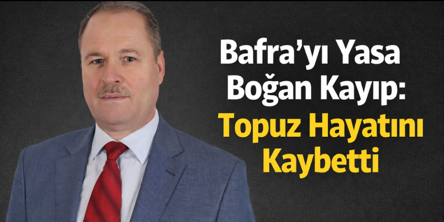 Bafra’yı Yasa Boğan Kayıp: Topuz Hayatını Kaybetti