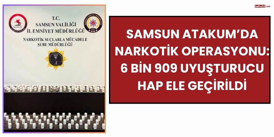 Samsun Atakum’da Narkotik Operasyonu: 6 Bin 909 Uyuşturucu Hap Ele Geçirildi