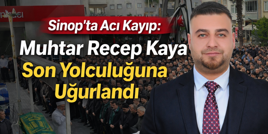Sinop’ta Acı Kayıp: Muhtar Recep Kaya Son Yolculuğuna Uğurlandı