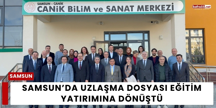Samsun’da Uzlaşma Dosyası Eğitim Yatırımına Dönüştü