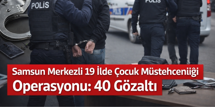 Samsun Merkezli 19 İlde Çocuk Müstehcenliği Operasyonu: 40 Gözaltı