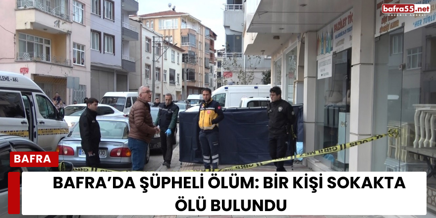 Bafra’da Şüpheli Ölüm: Bir Kişi Sokakta Ölü Bulundu