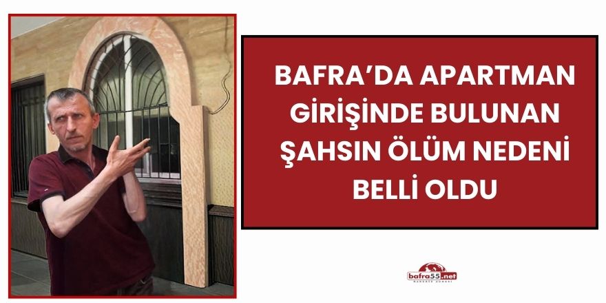 Bafra’da Apartman Girişinde Bulunan Şahsın Ölüm Nedeni Belli Oldu