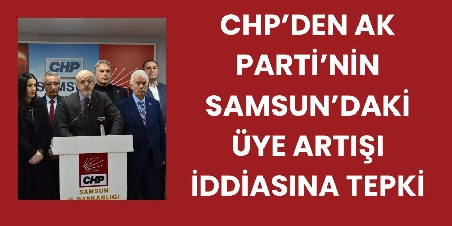 CHP’den AK Parti’nin Samsun’daki Üye Artışı İddiasına Tepki