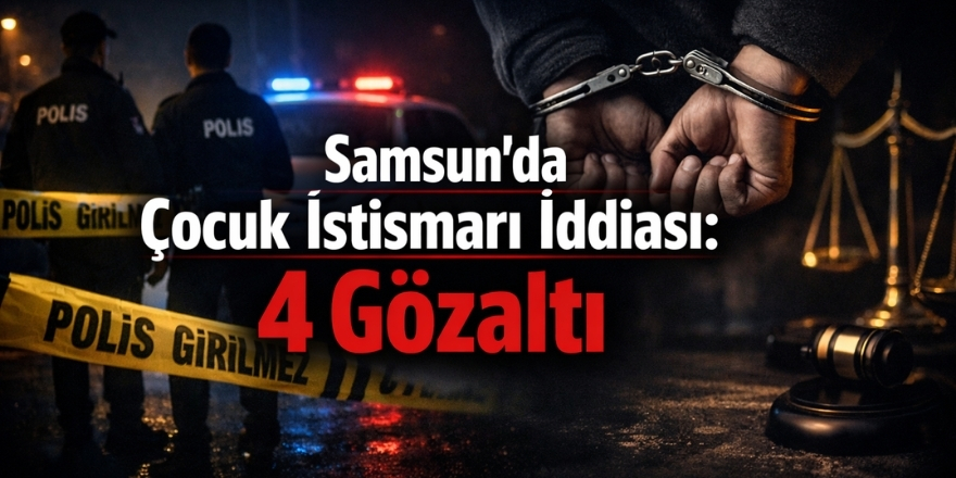 Samsun'da Çocuk İstismarı İddiası: 4 Gözaltı