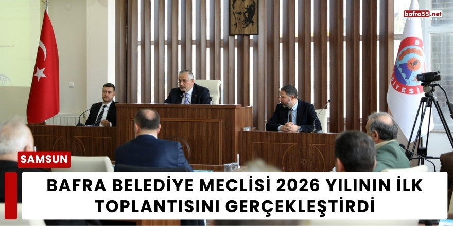 Bafra Belediye Meclisi 2026 Yılının İlk Toplantısını Gerçekleştirdi
