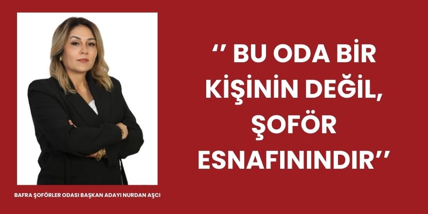 Bafra Şoförler Odası Başkan Adayı Nurdan Aşcı, ‘’ Bu Oda Bir Kişinin Değil, Şoför Esnafınındır’’