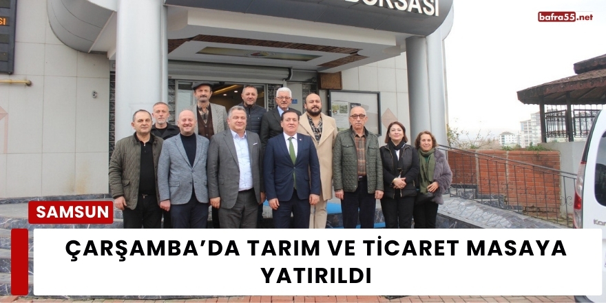 Çarşamba’da Tarım ve Ticaret Masaya Yatırıldı