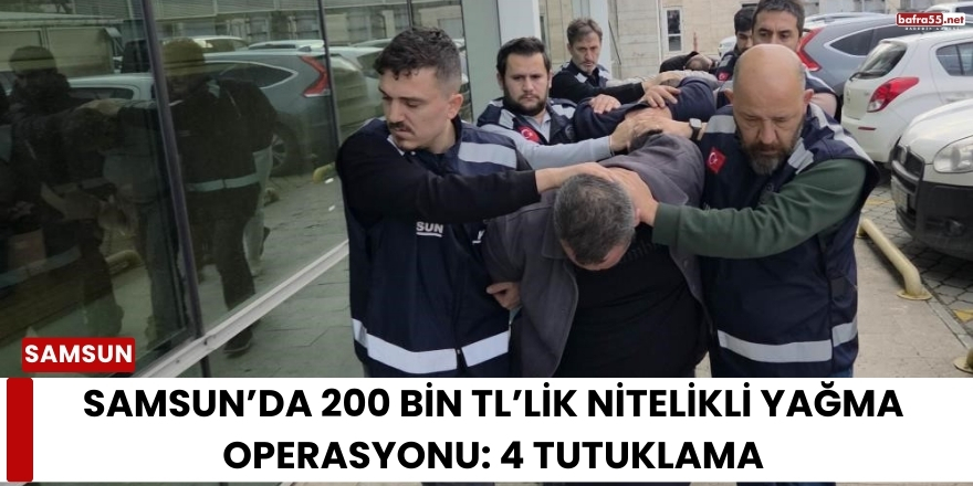 Samsun’da 200 Bin TL’lik Nitelikli Yağma Operasyonu: 4 Tutuklama