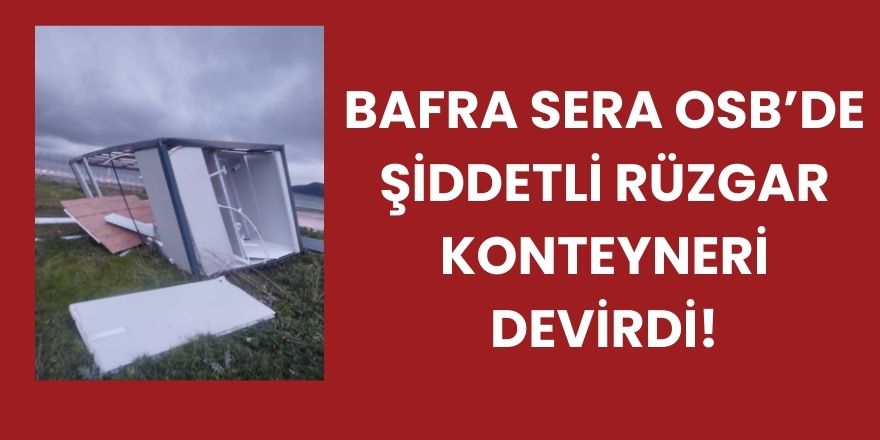 Bafra Sera OSB’de Şiddetli Rüzgar Konteyneri Devirdi
