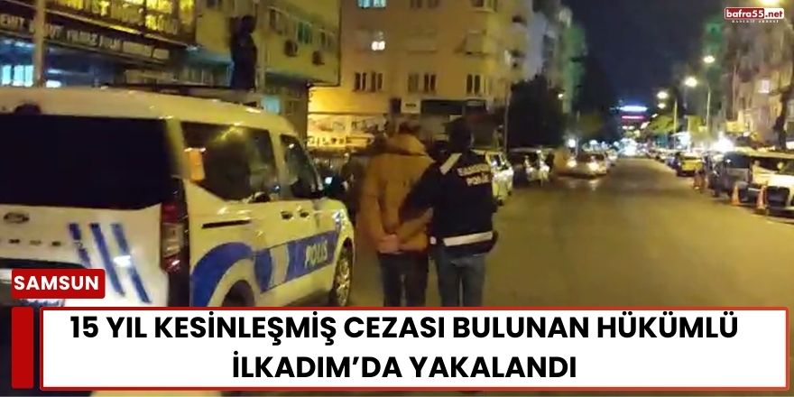 15 Yıl Kesinleşmiş Cezası Bulunan Hükümlü İlkadım’da Yakalandı