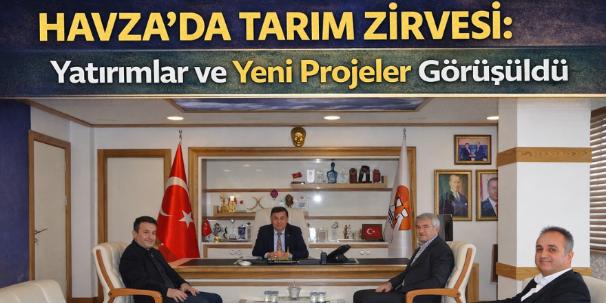 Havza’da Tarım Zirvesi: Yatırımlar ve Yeni Projeler Görüşüldü