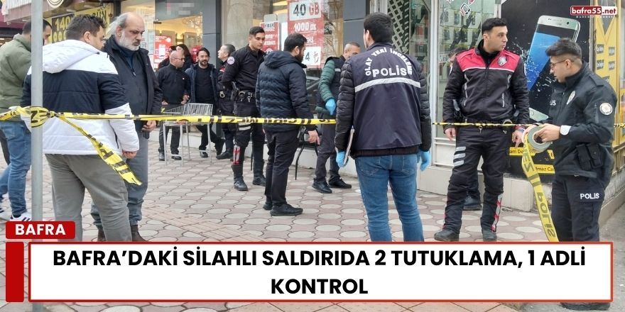 Bafra’daki Silahlı Saldırıda 2 Tutuklama, 1 Adli Kontrol