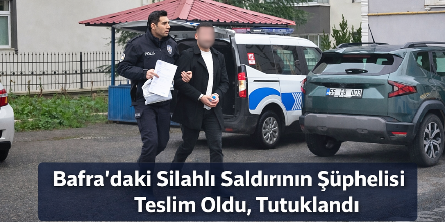Bafra’daki Silahlı Saldırının Şüphelisi Teslim Oldu, Tutuklandı