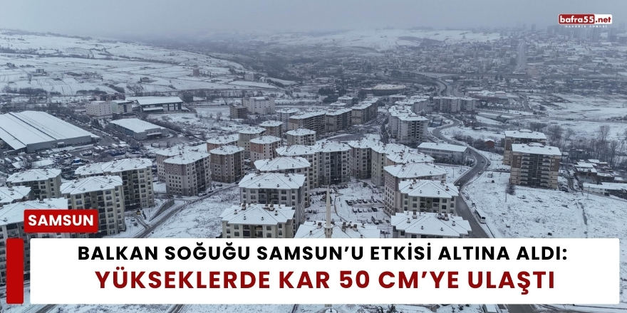 Balkan Soğuğu Samsun’u Etkisi Altına Aldı: Yükseklerde Kar 50 cm’ye Ulaştı