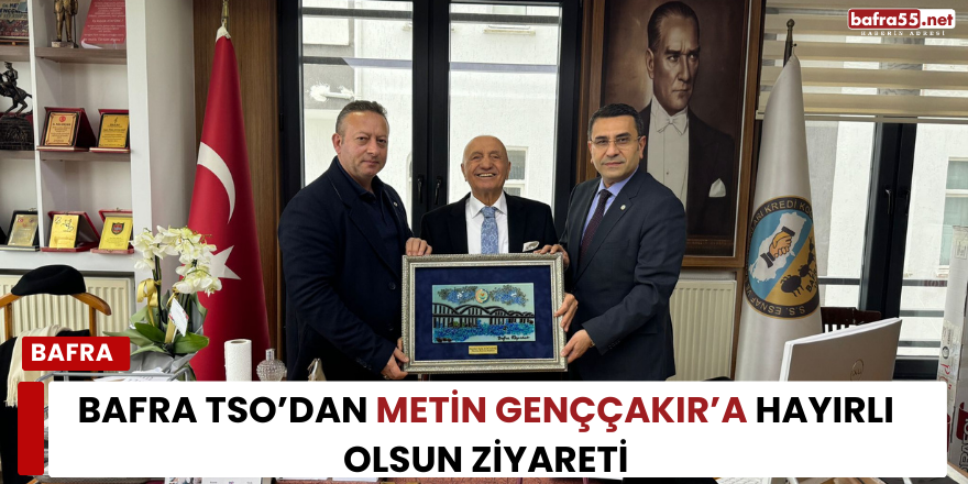 Bafra TSO’dan Metin Genççakır’a Hayırlı Olsun Ziyareti