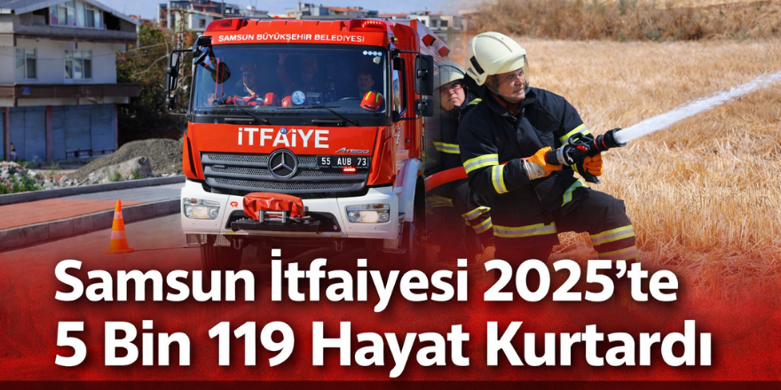 Samsun İtfaiyesi 2025’te 5 Bin 119 Hayat Kurtardı