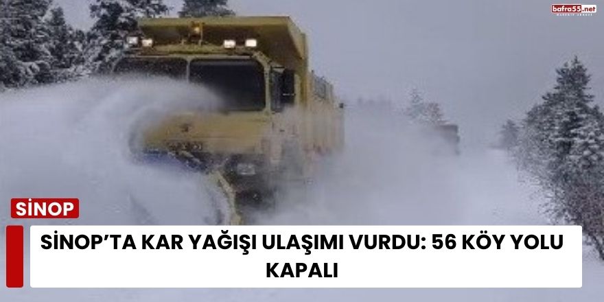 Sinop’ta Kar Yağışı Ulaşımı Vurdu: 56 Köy Yolu Kapalı