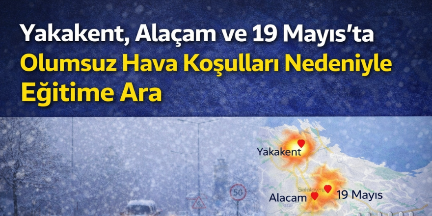 Yakakent, Alaçam ve 19 Mayıs’ta Olumsuz Hava Koşulları Nedeniyle Eğitime Ara