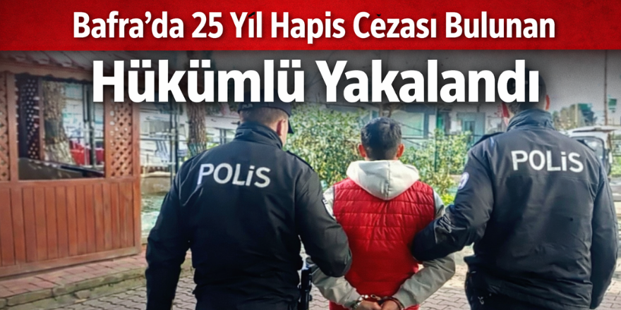 Bafra’da 25 Yıl Hapis Cezası Bulunan Hükümlü Yakalandı