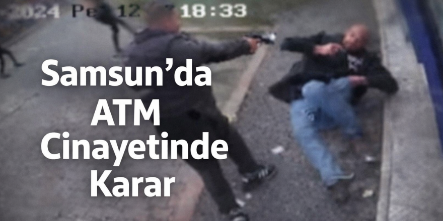 Samsun’da ATM Cinayetinde Karar
