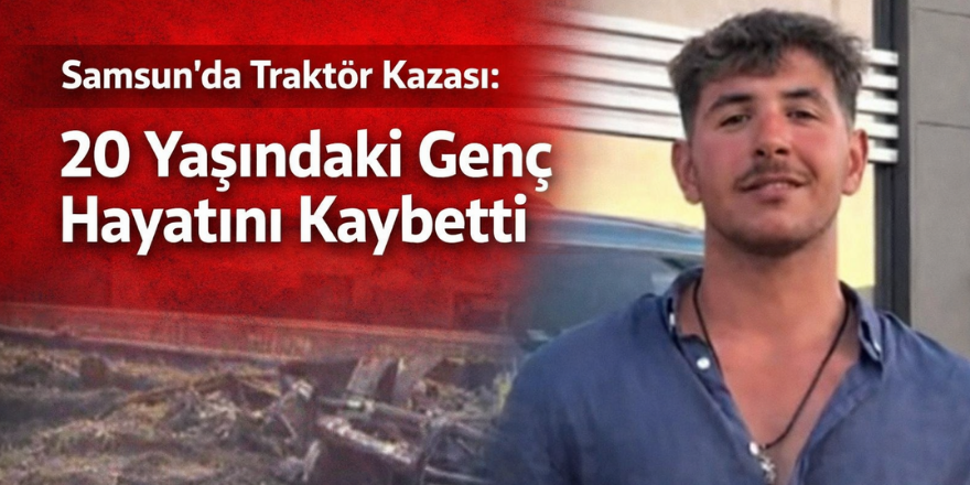 Samsun’da Traktör Kazası: 20 Yaşındaki Genç Hayatını Kaybetti
