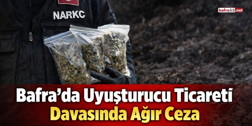 Bafra’da Uyuşturucu Ticareti Davasında Ağır Ceza