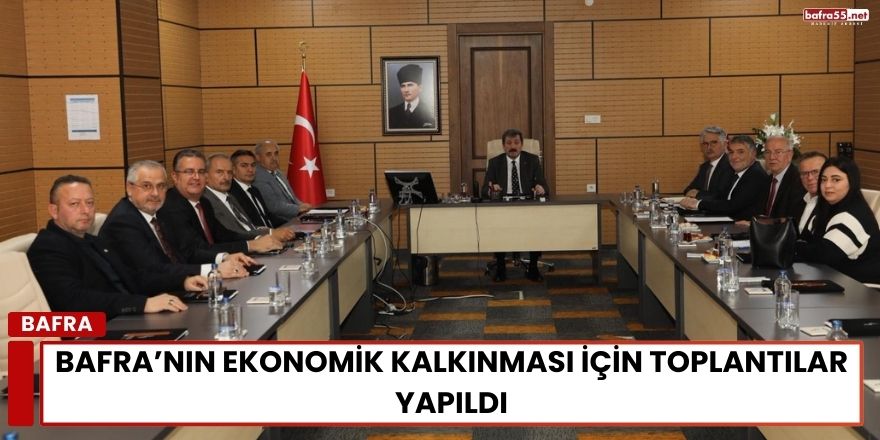 Bafra’nın Ekonomik Kalkınması İçin Toplantılar Yapıldı